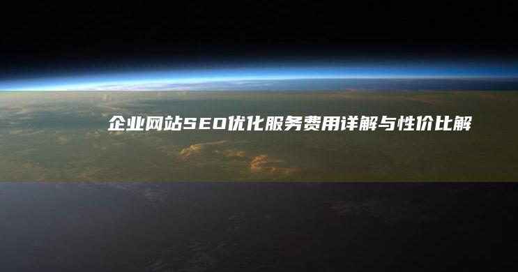 企业网站SEO优化服务费用详解与性价比解析